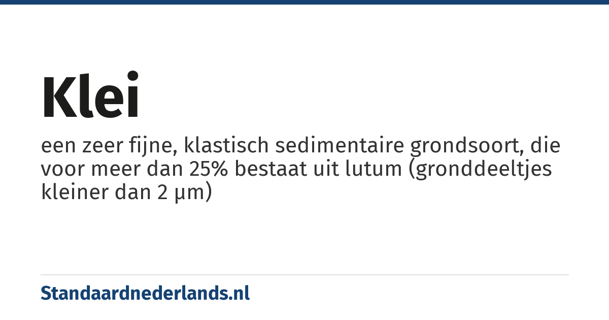 klei: een zeer fijne, klastisch sedimentaire grondsoort, die voor meer dan 25% bestaat uit lutum (gronddeeltjes kleiner dan 2 µm)