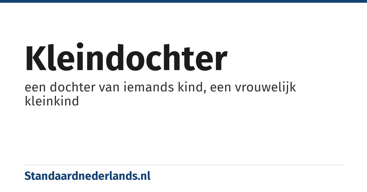kleindochter: een dochter van iemands kind, een vrouwelijk kleinkind