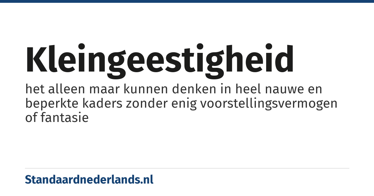 kleingeestigheid: het alleen maar kunnen denken in heel nauwe en beperkte kaders zonder enig voorstellingsvermogen of fantasie