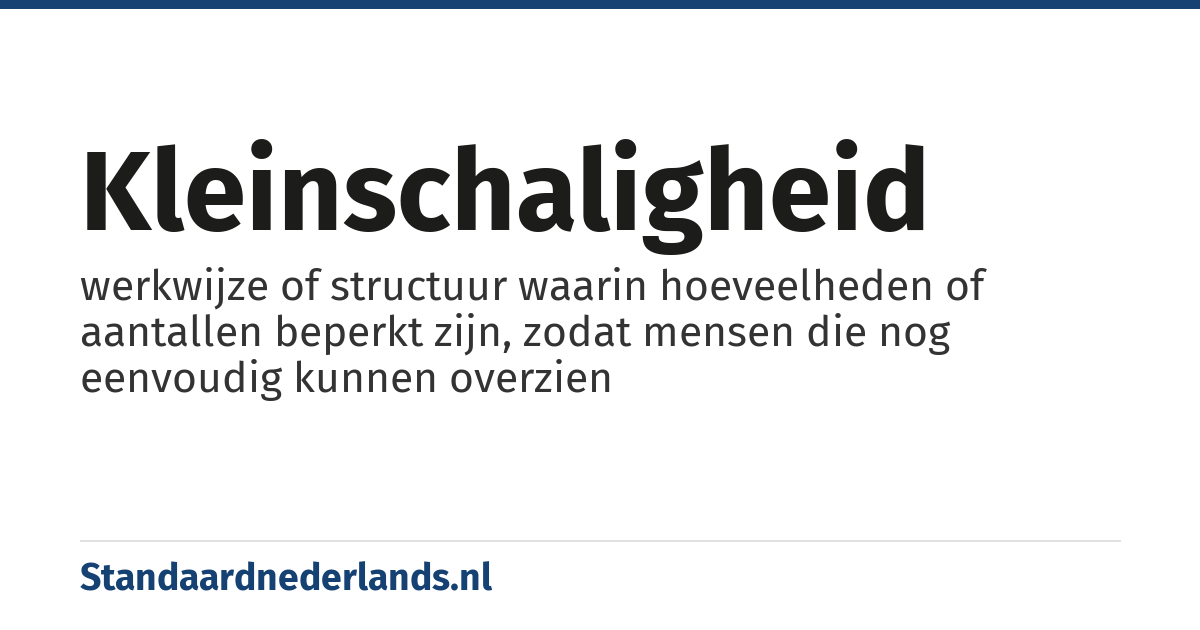 kleinschaligheid: werkwijze of structuur waarin hoeveelheden of aantallen beperkt zijn, zodat mensen die nog eenvoudig kunnen overzien