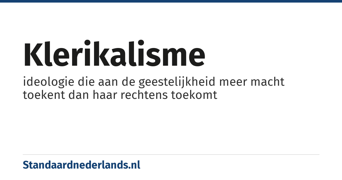 klerikalisme: ideologie die aan de geestelijkheid meer macht toekent dan haar rechtens toekomt