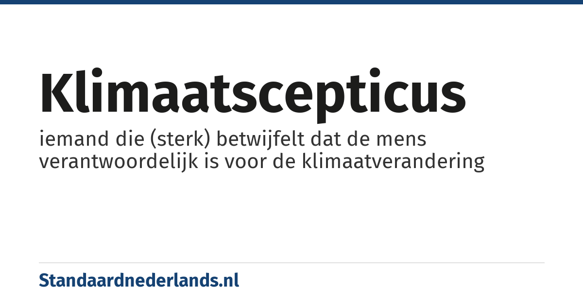 klimaatscepticus: iemand die (sterk) betwijfelt dat de mens verantwoordelijk is voor de klimaatverandering