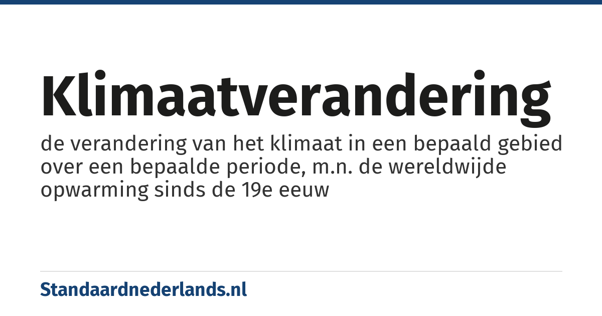 klimaatverandering: de verandering van het klimaat in een bepaald gebied over een bepaalde periode, m.n. de wereldwijde opwarming sinds de 19e eeuw