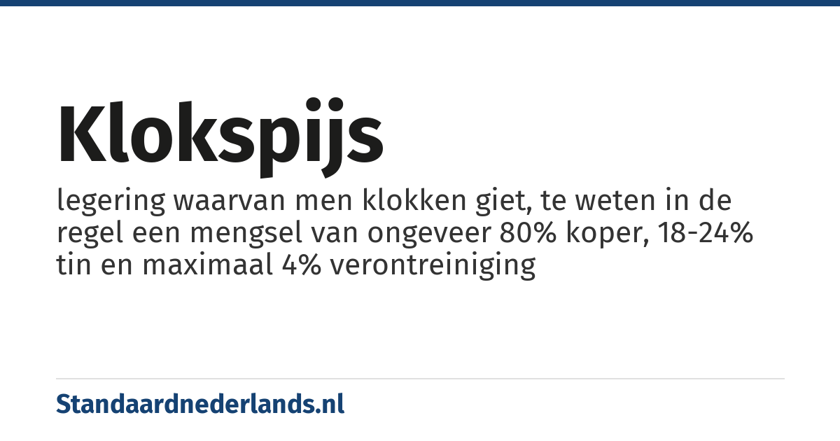 klokspijs: legering waarvan men klokken giet, te weten in de regel een mengsel van ongeveer 80% koper, 18-24% tin en maximaal 4% verontreiniging