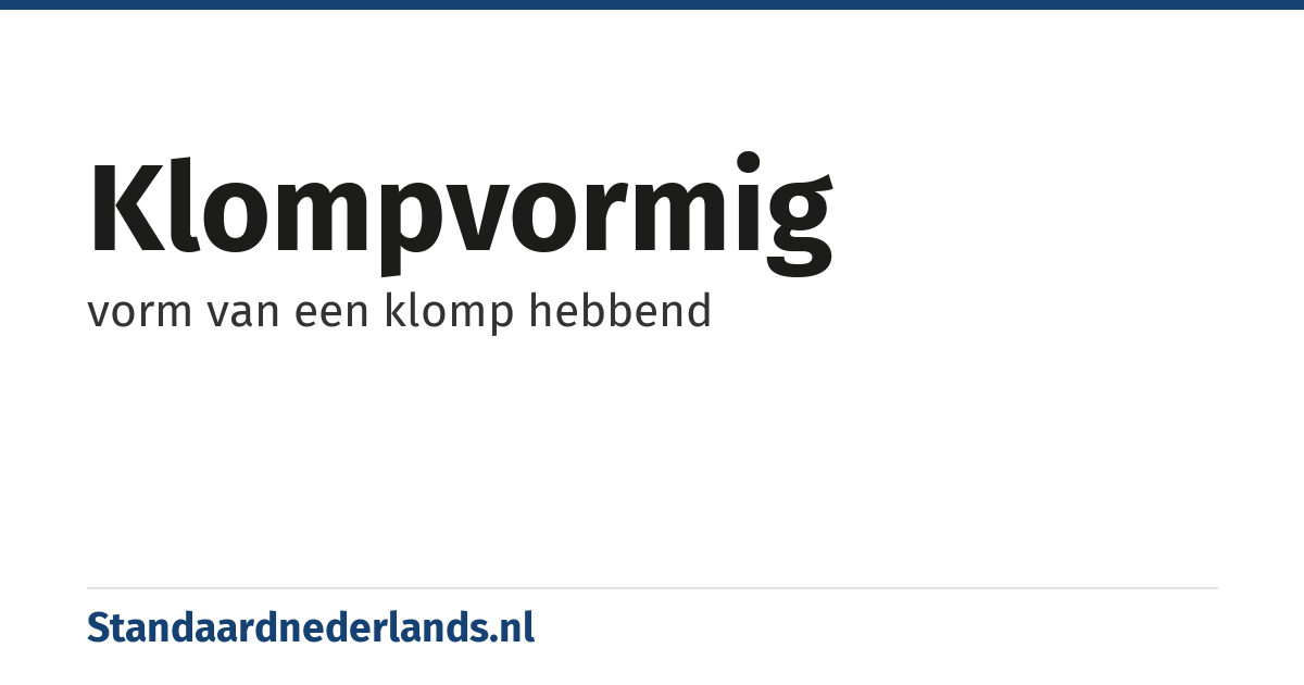 klompvormig: vorm van een klomp hebbend