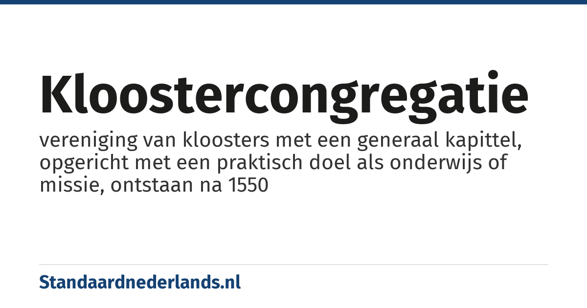 kloostercongregatie: vereniging van kloosters met een generaal kapittel, opgericht met een praktisch doel als onderwijs of missie, ontstaan na 1550