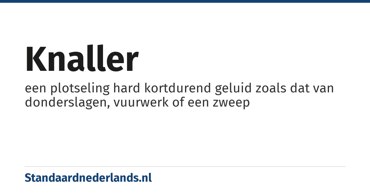 knaller: een plotseling hard kortdurend geluid zoals dat van donderslagen, vuurwerk of een zweep