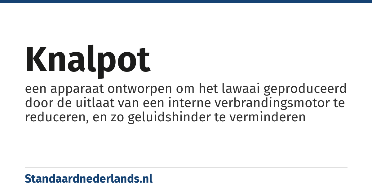 knalpot: een apparaat ontworpen om het lawaai geproduceerd door de uitlaat van een interne verbrandingsmotor te reduceren, en zo geluidshinder te verminderen