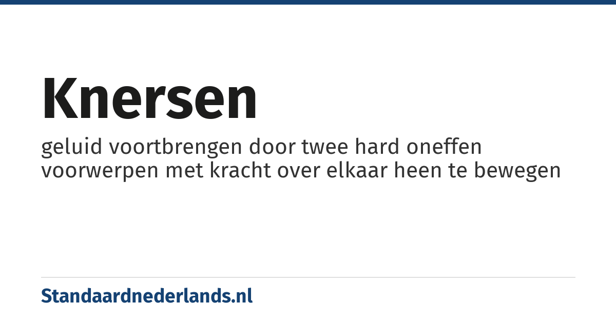knersen: geluid voortbrengen door twee hard oneffen voorwerpen met kracht over elkaar heen te bewegen