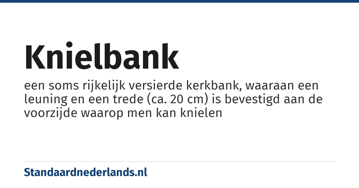 knielbank: een soms rijkelijk versierde kerkbank, waaraan een leuning en een trede (ca. 20 cm) is bevestigd aan de voorzijde waarop men kan knielen