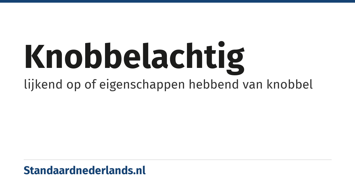 knobbelachtig: lijkend op of eigenschappen hebbend van knobbel