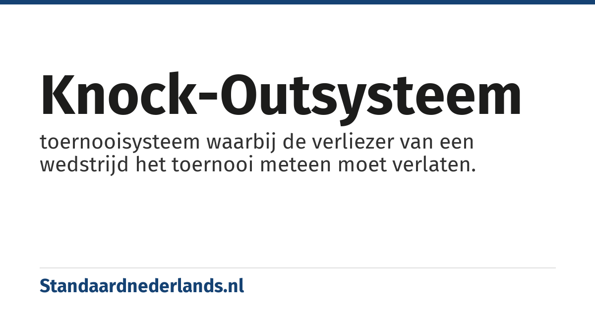 knock-outsysteem: toernooisysteem waarbij de verliezer van een wedstrijd het toernooi meteen moet verlaten.