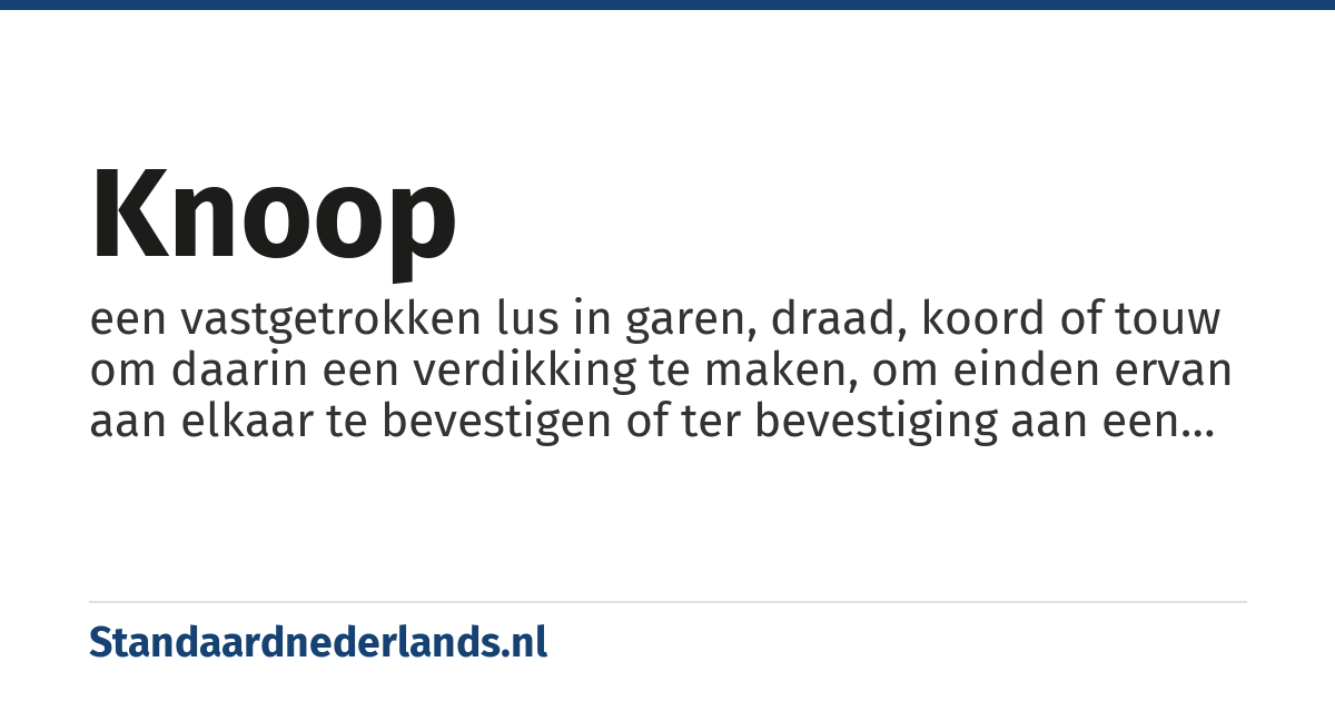 knoop: een vastgetrokken lus in garen, draad, koord of touw om daarin een verdikking te maken, om einden ervan aan elkaar te bevestigen of ter bevestiging aan een ander voorwerp of weefsel