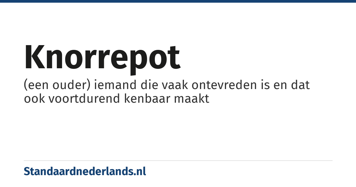 knorrepot: (een ouder) iemand die vaak ontevreden is en dat ook voortdurend kenbaar maakt