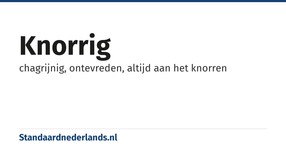 knorrig: chagrijnig, ontevreden, altijd aan het knorren