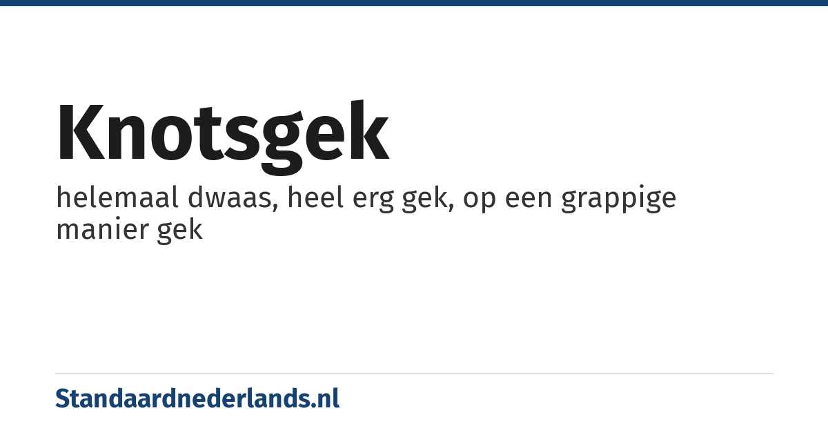 knotsgek: helemaal dwaas, heel erg gek, op een grappige manier gek