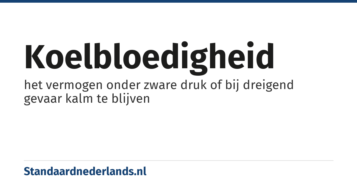 koelbloedigheid: het vermogen onder zware druk of bij dreigend gevaar kalm te blijven