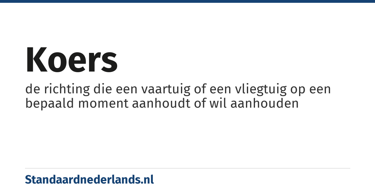 koers: de richting die een vaartuig of een vliegtuig op een bepaald moment aanhoudt of wil aanhouden