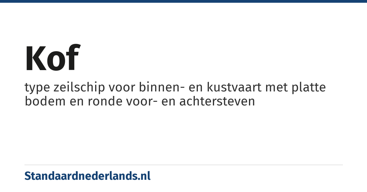 kof: type zeilschip voor binnen- en kustvaart met platte bodem en ronde voor- en achtersteven
