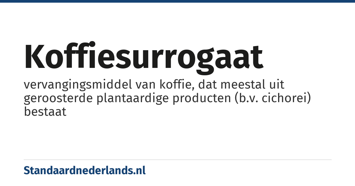 koffiesurrogaat: vervangingsmiddel van koffie, dat meestal uit geroosterde plantaardige producten (b.v. cichorei) bestaat