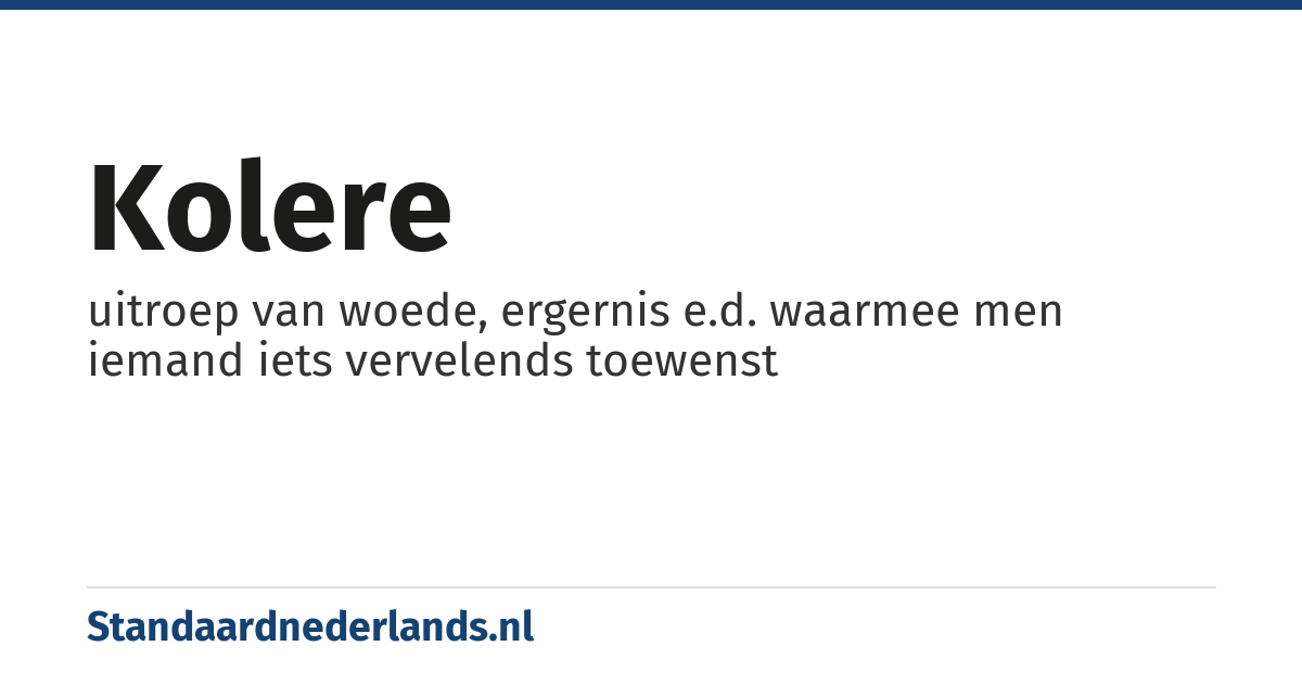 kolere: uitroep van woede, ergernis e.d. waarmee men iemand iets vervelends toewenst