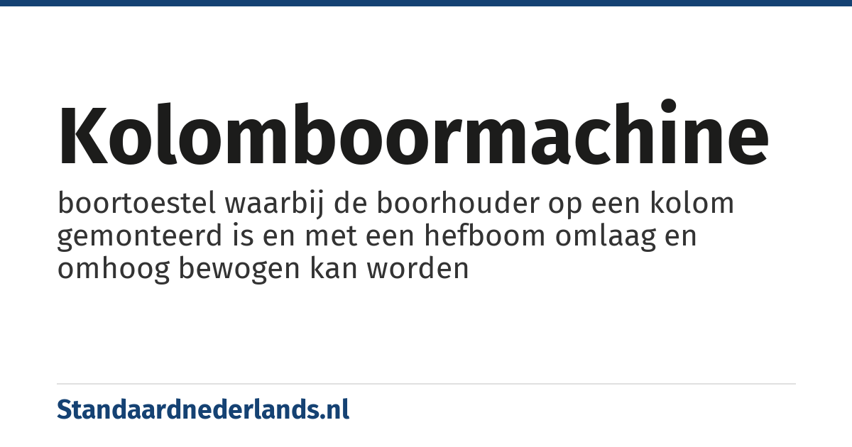 kolomboormachine: boortoestel waarbij de boorhouder op een kolom gemonteerd is en met een hefboom omlaag en omhoog bewogen kan worden