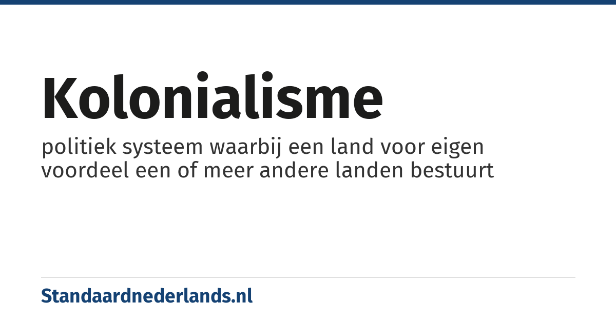 kolonialisme: politiek systeem waarbij een land voor eigen voordeel een of meer andere landen bestuurt