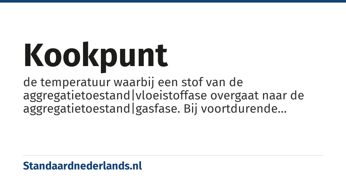 kookpunt: de temperatuur waarbij een stof van de aggregatietoestand|vloeistoffase overgaat naar de aggregatietoestand|gasfase. Bij voortdurende verhitting blijft de temperatuur van de vloeistof op het kookpunt, totdat alle vloeistof is verdampt