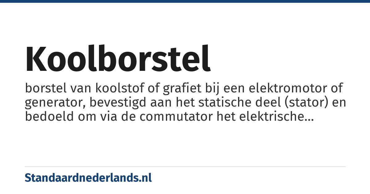 koolborstel: borstel van koolstof of grafiet bij een elektromotor of generator, bevestigd aan het statische deel (stator) en bedoeld om via de commutator het elektrische contact met het roterende deel (anker) te verzorgen