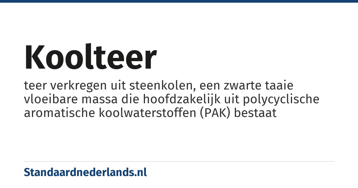 koolteer: teer verkregen uit steenkolen, een zwarte taaie vloeibare massa die hoofdzakelijk uit polycyclische aromatische koolwaterstoffen (PAK) bestaat