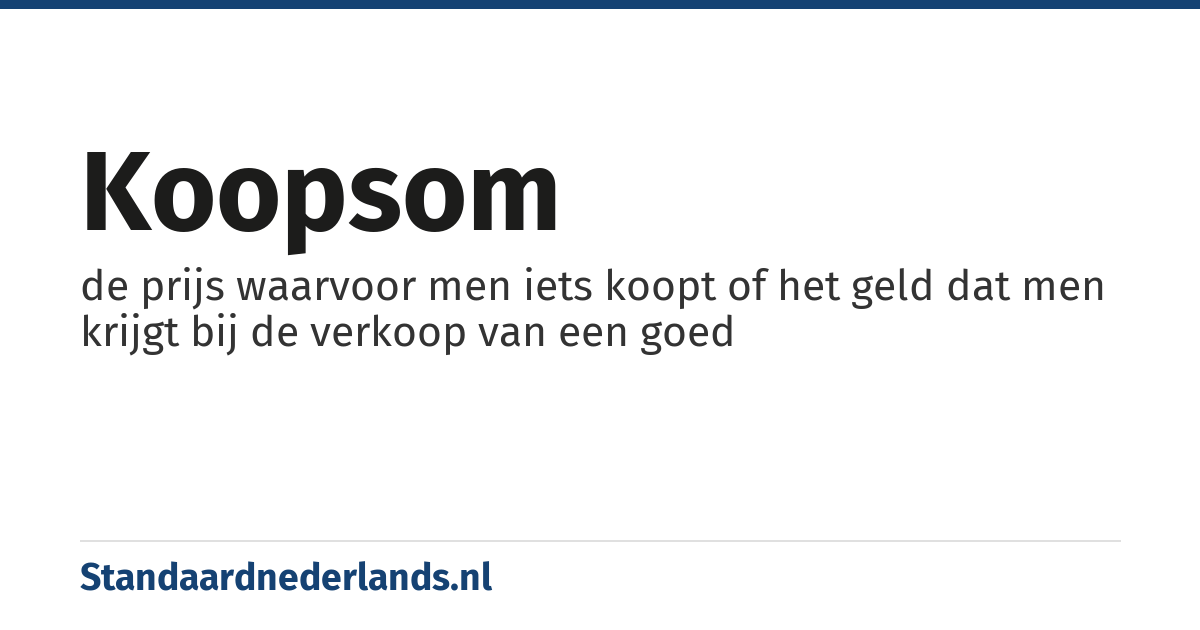 koopsom: de prijs waarvoor men iets koopt of het geld dat men krijgt bij de verkoop van een goed
