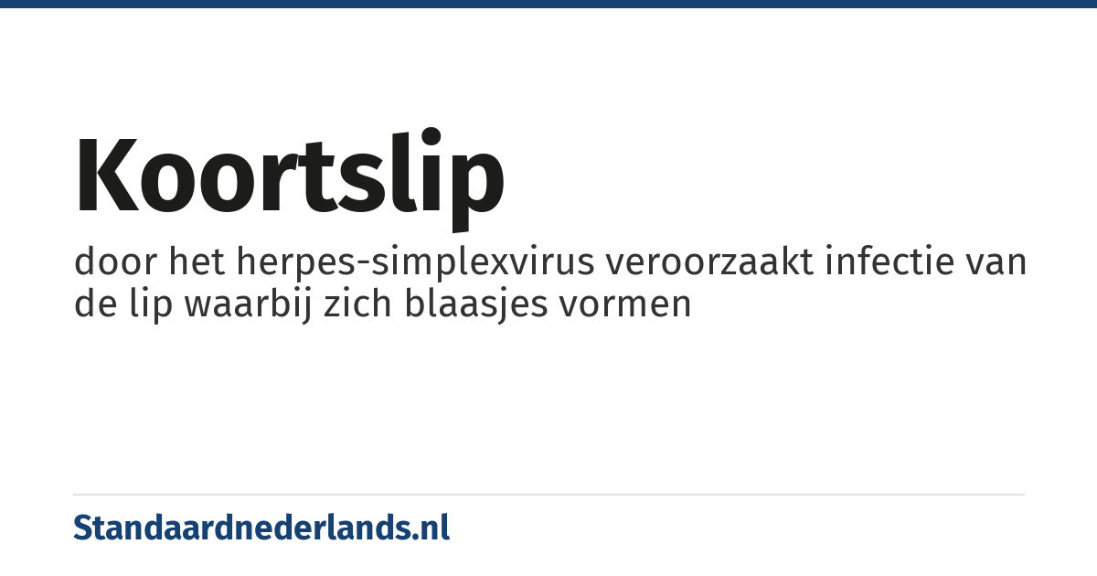 koortslip: door het herpes-simplexvirus veroorzaakt infectie van de lip waarbij zich blaasjes vormen