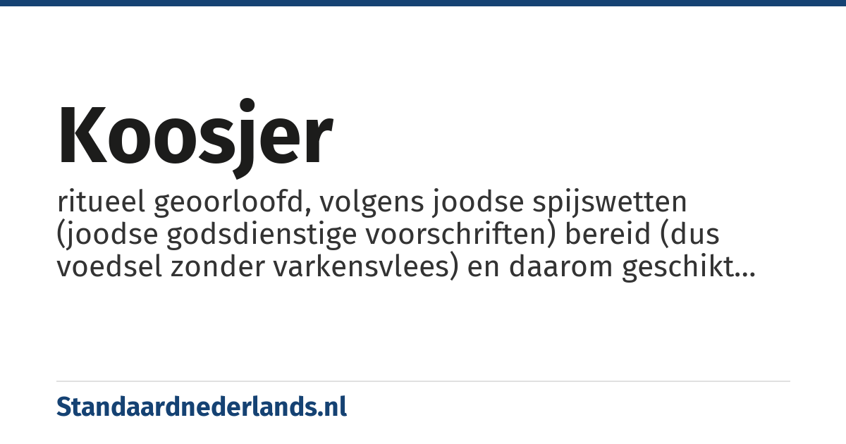 koosjer: ritueel geoorloofd, volgens joodse spijswetten (joodse godsdienstige voorschriften) bereid (dus voedsel zonder varkensvlees) en daarom geschikt voor consumptie