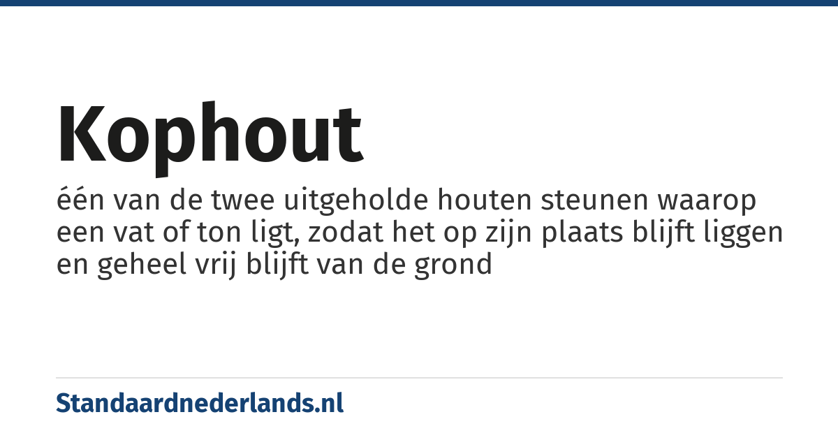 kophout: één van de twee uitgeholde houten steunen waarop een vat of ton ligt, zodat het op zijn plaats blijft liggen en geheel vrij blijft van de grond