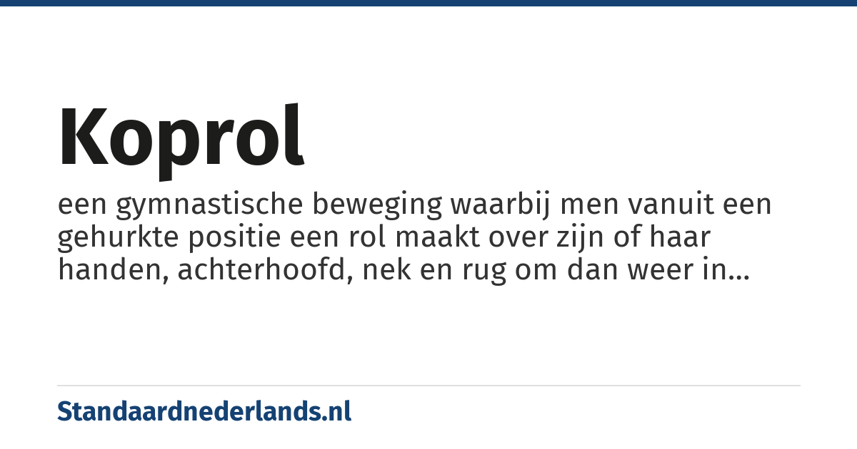 koprol: een gymnastische beweging waarbij men vanuit een gehurkte positie een rol maakt over zijn of haar handen, achterhoofd, nek en rug om dan weer in een gehurkte positie te eindigen