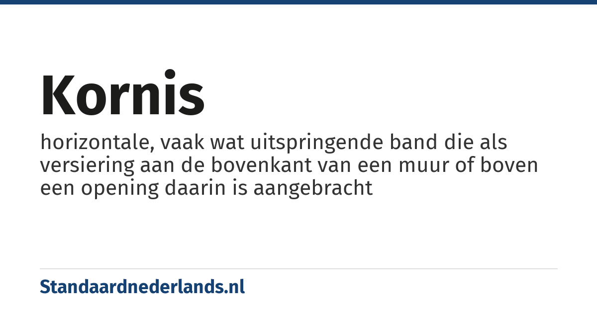 kornis: horizontale, vaak wat uitspringende band die als versiering aan de bovenkant van een muur of boven een opening daarin is aangebracht