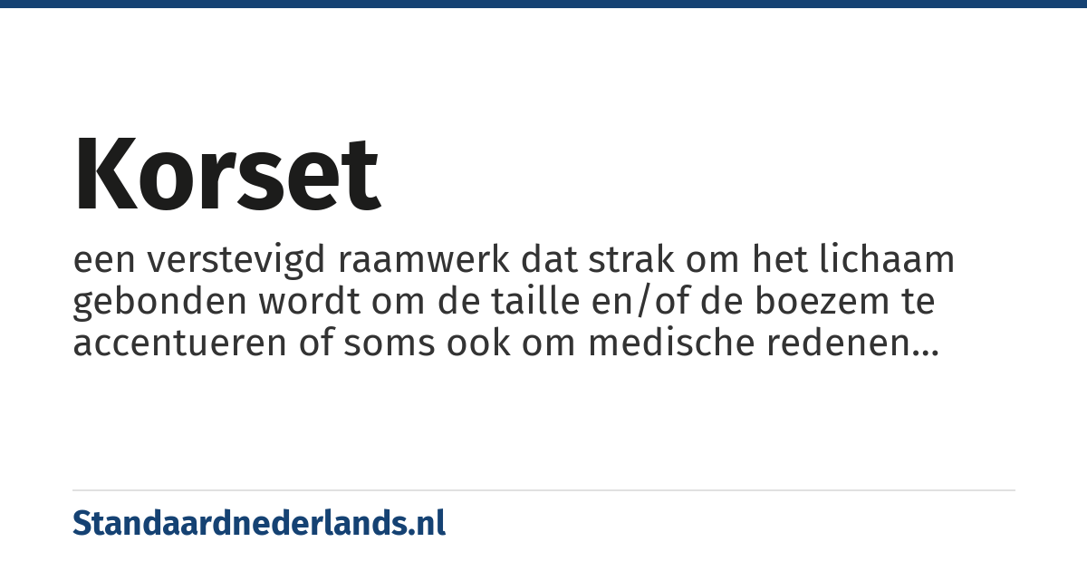 korset: een verstevigd raamwerk dat strak om het lichaam gebonden wordt om de taille en/of de boezem te accentueren of soms ook om medische redenen gebruikt wordt om het lichaam steun te verlenen