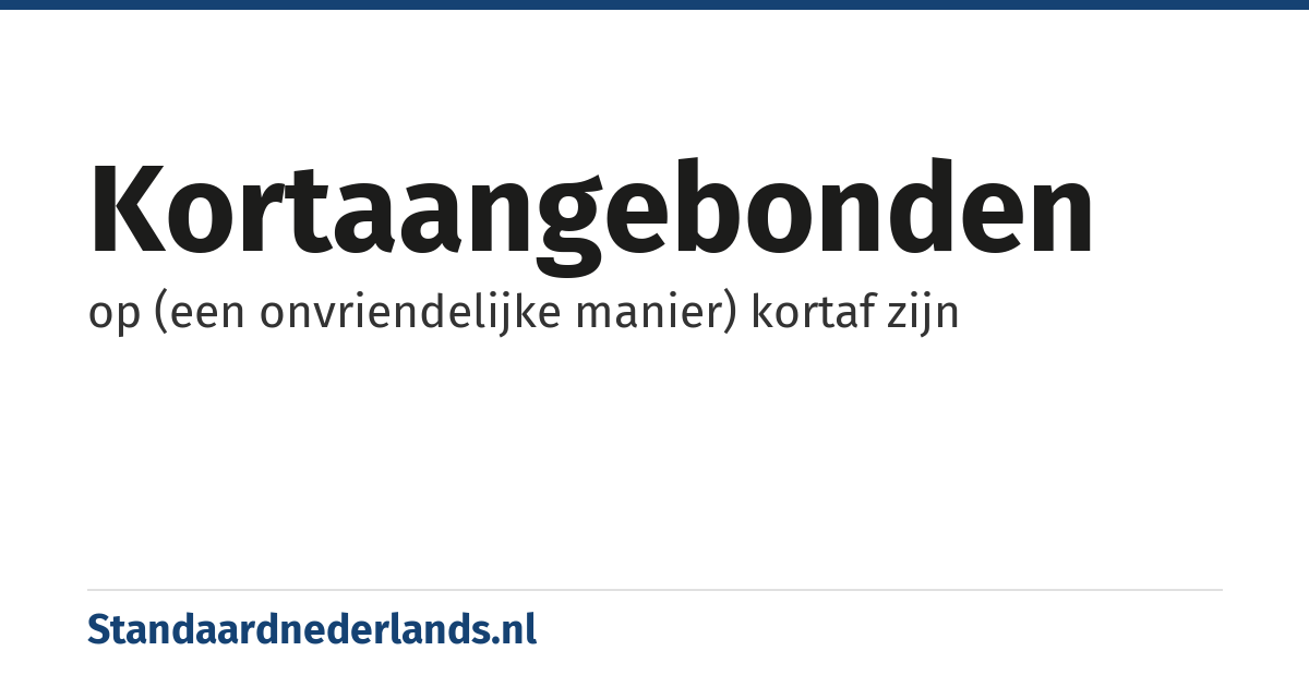 kortaangebonden: op (een onvriendelijke manier) kortaf zijn