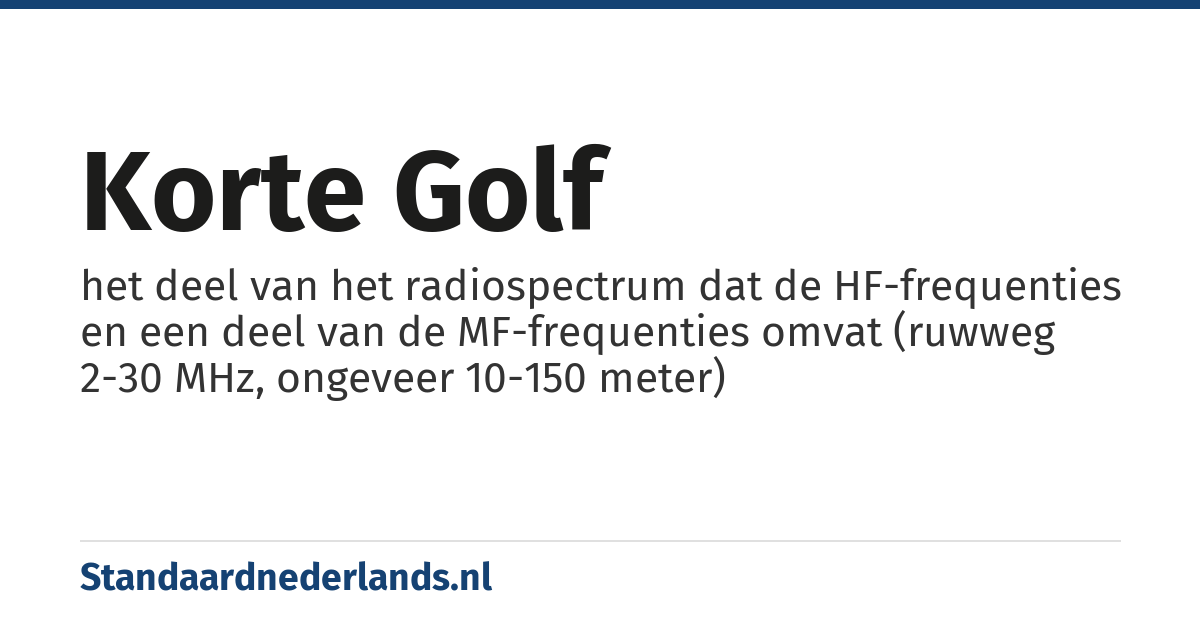korte golf: het deel van het radiospectrum dat de HF-frequenties en een deel van de MF-frequenties omvat (ruwweg 2-30 MHz, ongeveer 10-150 meter)