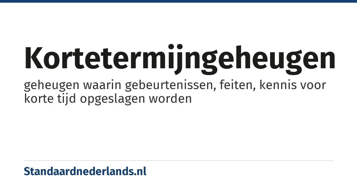 kortetermijngeheugen: geheugen waarin gebeurtenissen, feiten, kennis voor korte tijd opgeslagen worden