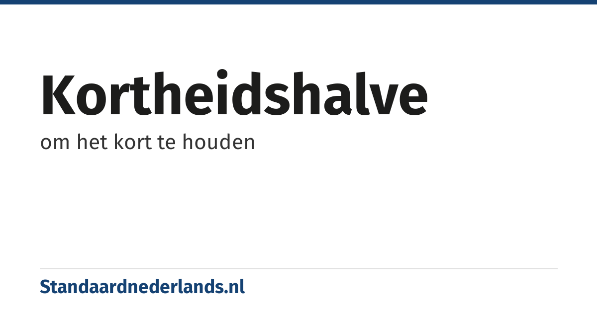 kortheidshalve: om het kort te houden