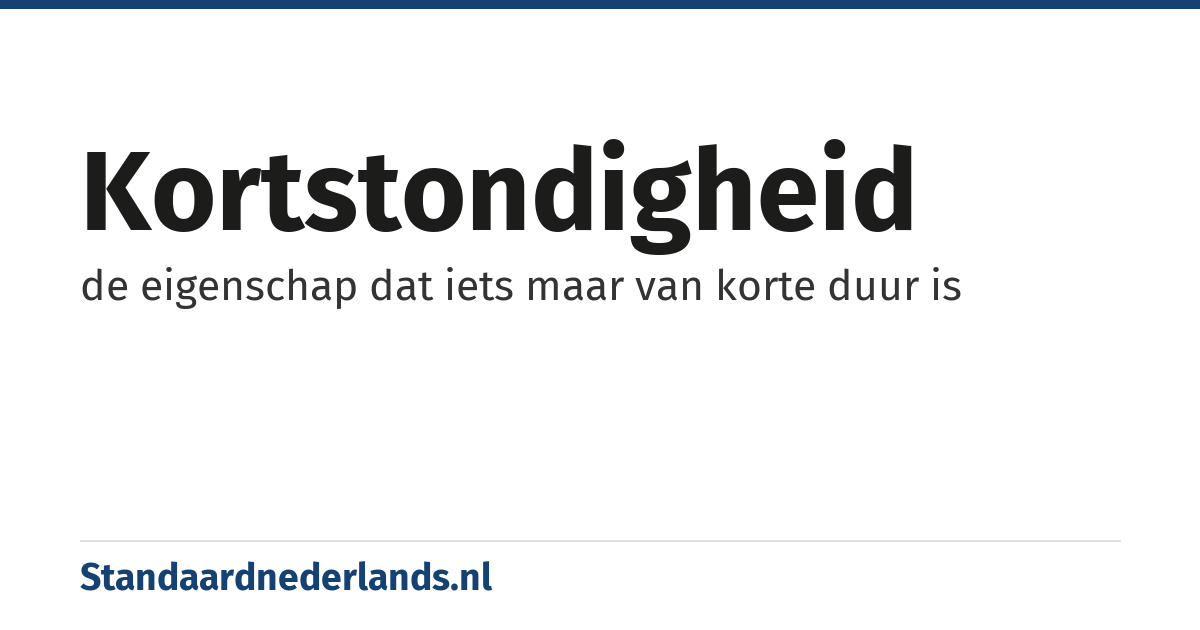kortstondigheid: de eigenschap dat iets maar van korte duur is