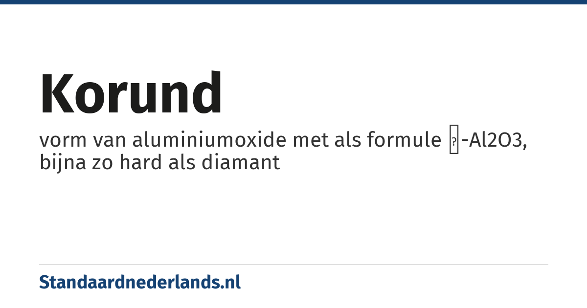 korund: vorm van aluminiumoxide met als formule α-Al2O3, bijna zo hard als diamant