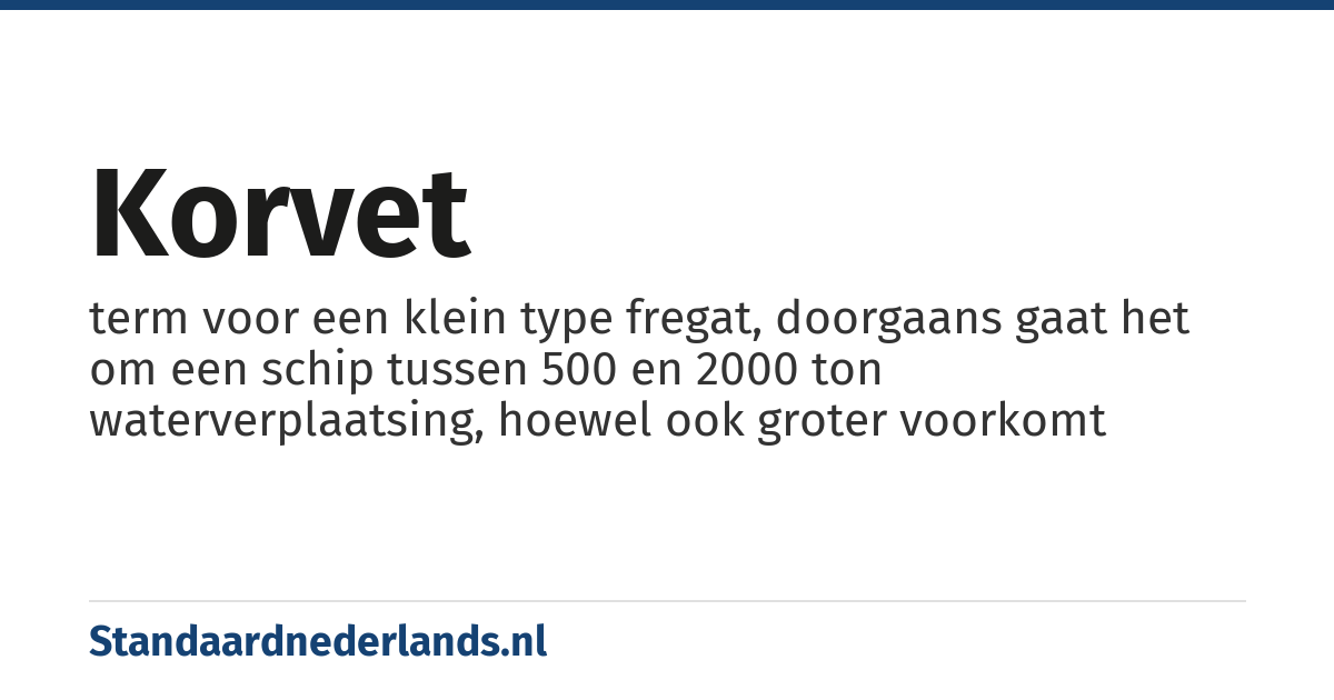 korvet: term voor een klein type fregat, doorgaans gaat het om een schip tussen 500 en 2000 ton waterverplaatsing, hoewel ook groter voorkomt