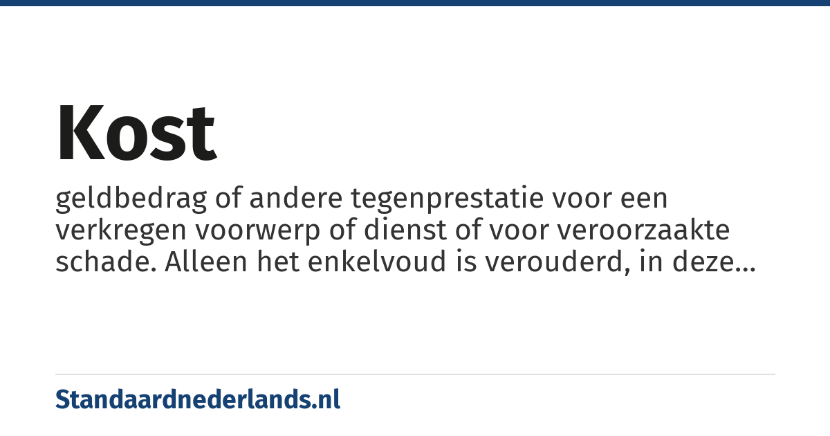 kost: geldbedrag of andere tegenprestatie voor een verkregen voorwerp of dienst of voor veroorzaakte schade. Alleen het enkelvoud is verouderd, in deze betekenis is het meervoud kosten gangbaar.