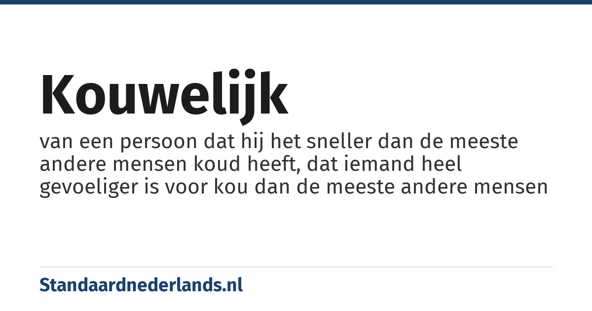 kouwelijk: van een persoon dat hij het sneller dan de meeste andere mensen koud heeft, dat iemand heel gevoeliger is voor kou dan de meeste andere mensen