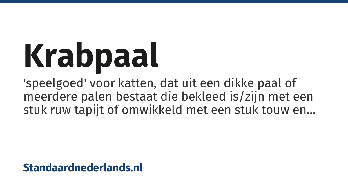 krabpaal: 'speelgoed' voor katten, dat uit een dikke paal of meerdere palen bestaat die bekleed is/zijn met een stuk ruw tapijt of omwikkeld met een stuk touw en waaraan de kat zijn nagels kan scherpen door te krabben