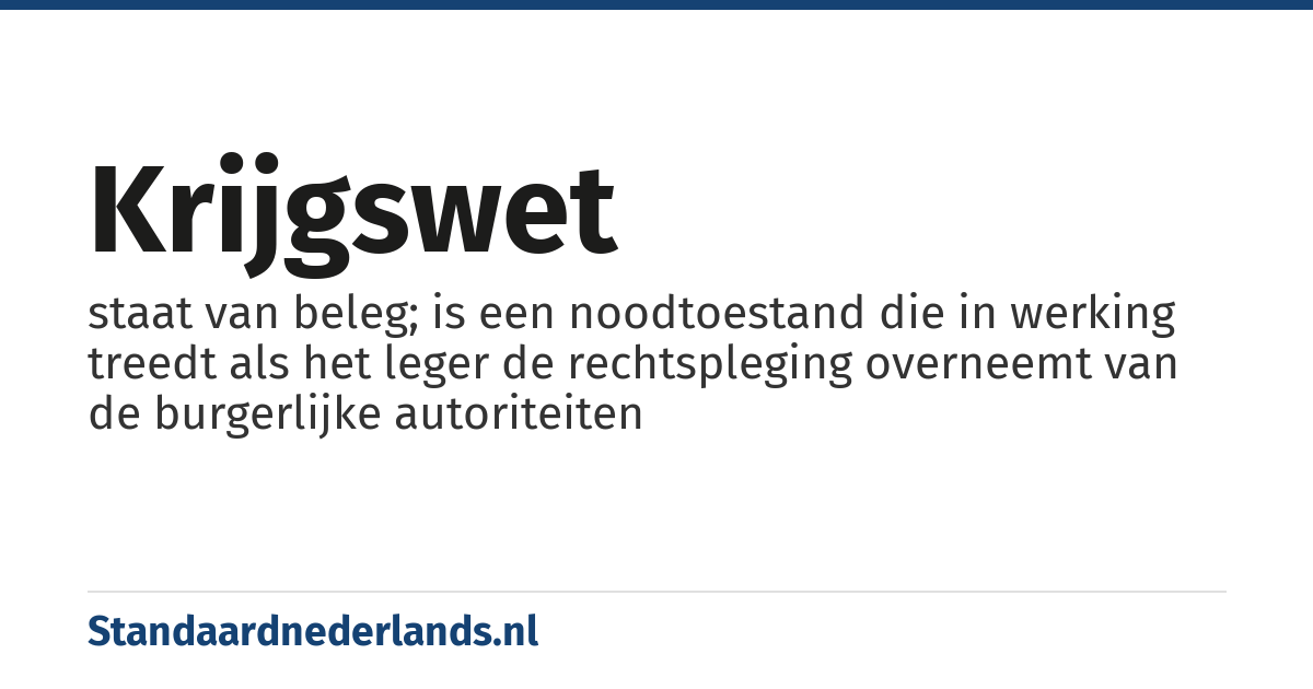 krijgswet: staat van beleg; is een noodtoestand die in werking treedt als het leger de rechtspleging overneemt van de burgerlijke autoriteiten