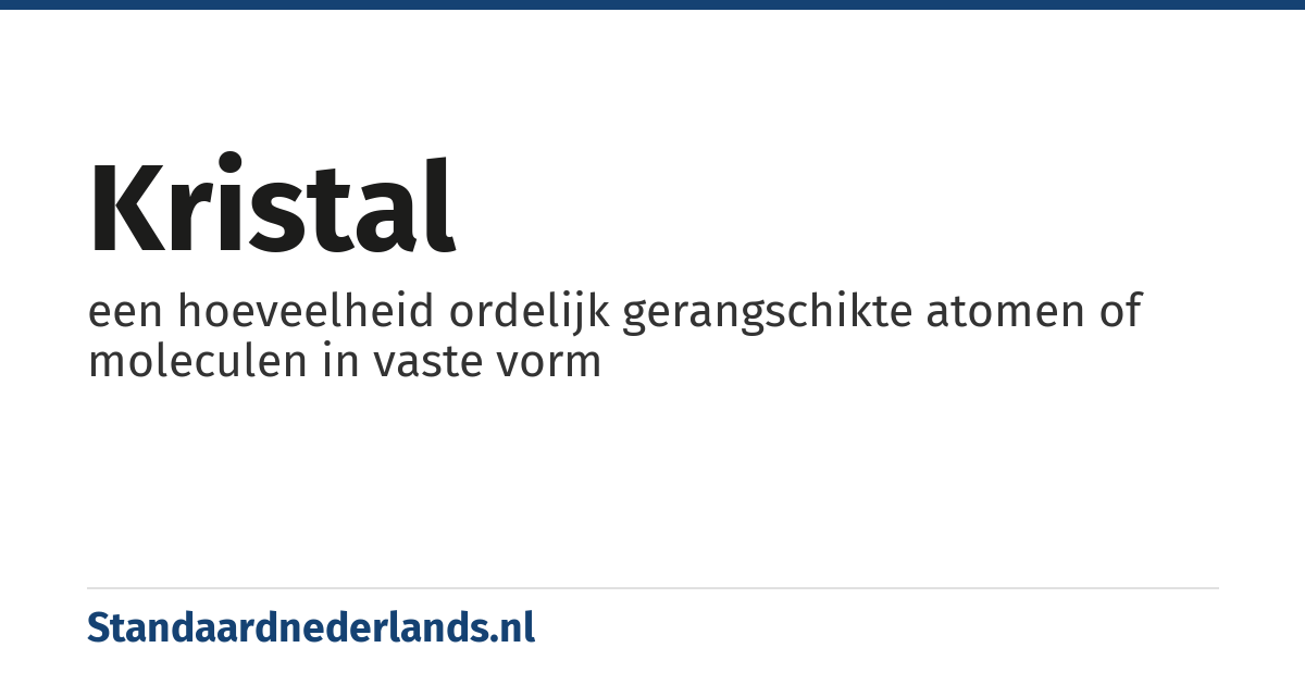 kristal: een hoeveelheid ordelijk gerangschikte atomen of moleculen in vaste vorm
