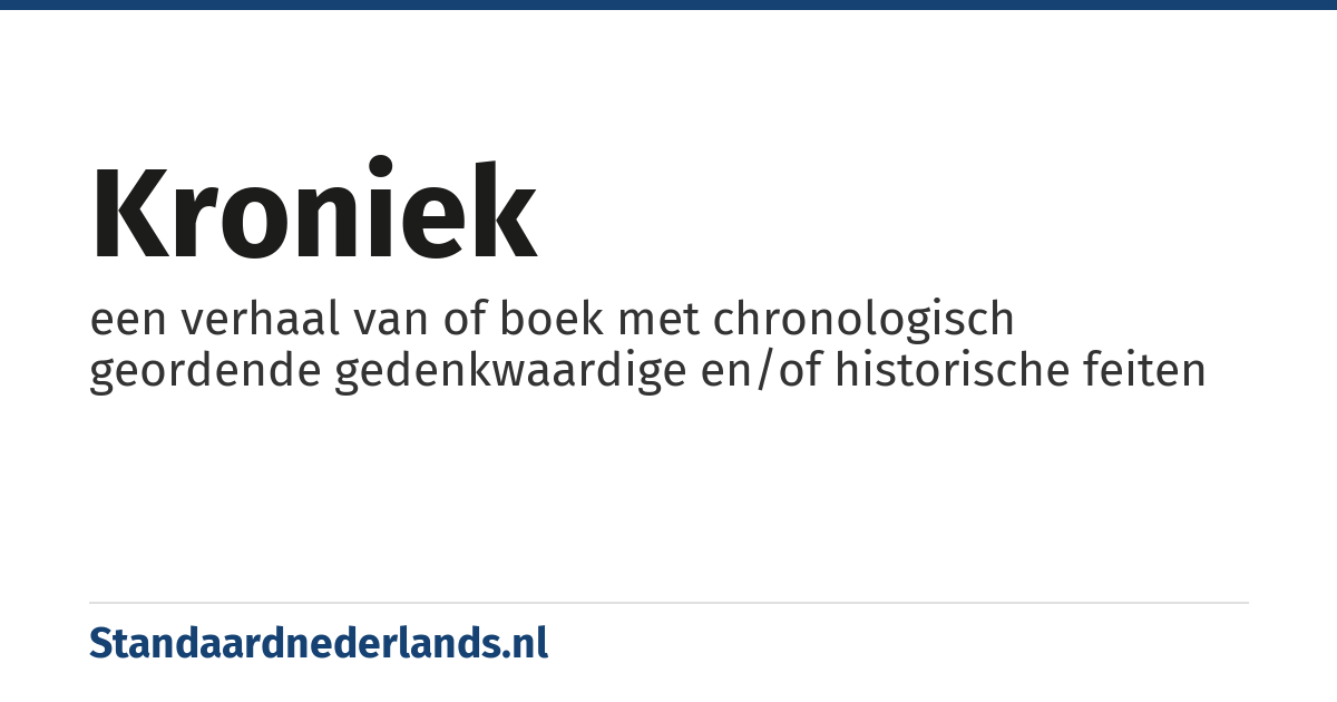 kroniek: een verhaal van of boek met chronologisch geordende gedenkwaardige en/of historische feiten